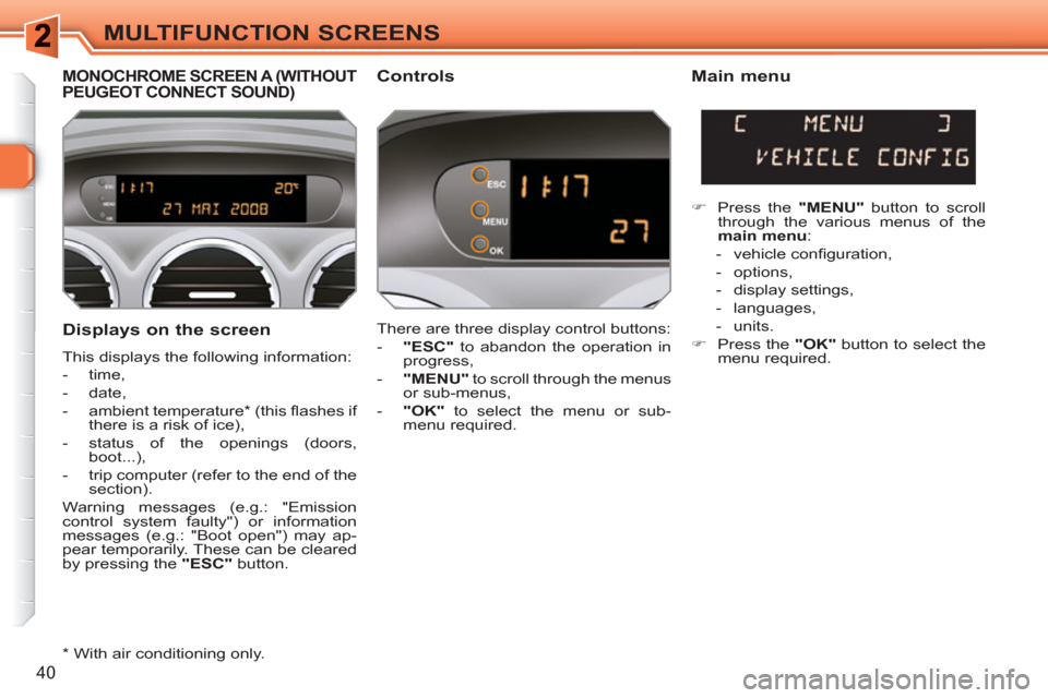 Peugeot 308 SW BL 2010.5  Owners Manual - RHD (UK, Australia) 40
MULTIFUNCTION SCREENS
   
Displays on the screen 
 
This displays the following information: 
   
 
-  time, 
   
-  date, 
   
-  ambient temperature *  (this ﬂ ashes if 
there is a risk of ice)