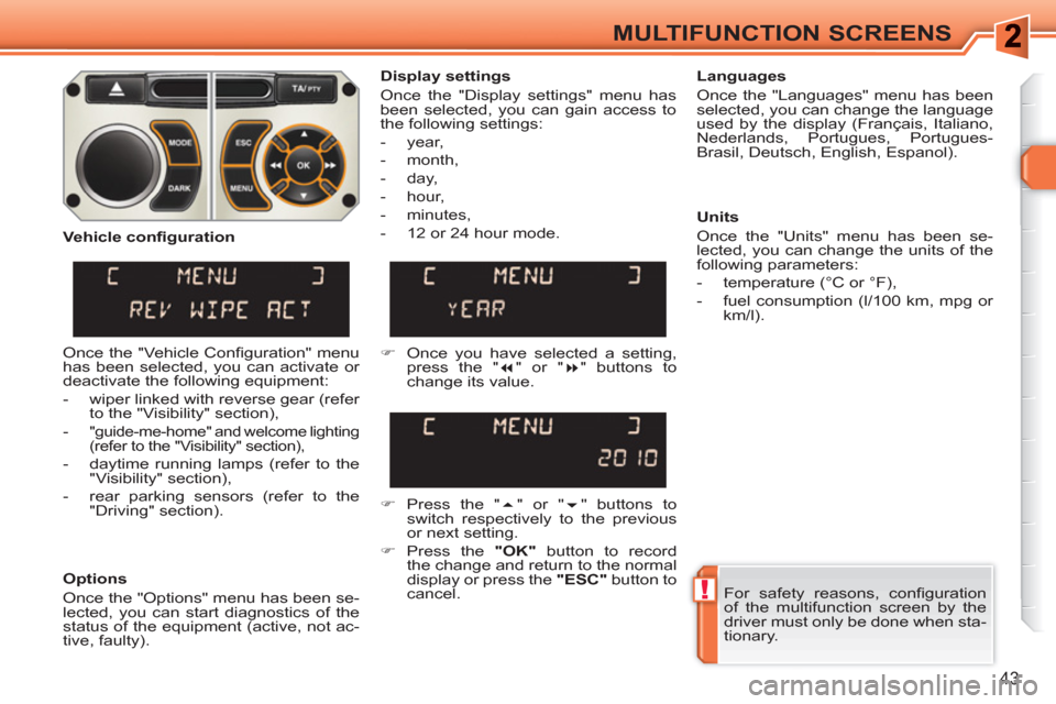 Peugeot 308 SW BL 2010.5   - RHD (UK, Australia) Service Manual !
43
MULTIFUNCTION SCREENS
  For safety reasons, conﬁ guration 
of the multifunction screen by the 
driver must only be done when sta-
tionary.  
     
Display settings 
  Once the "Display settings