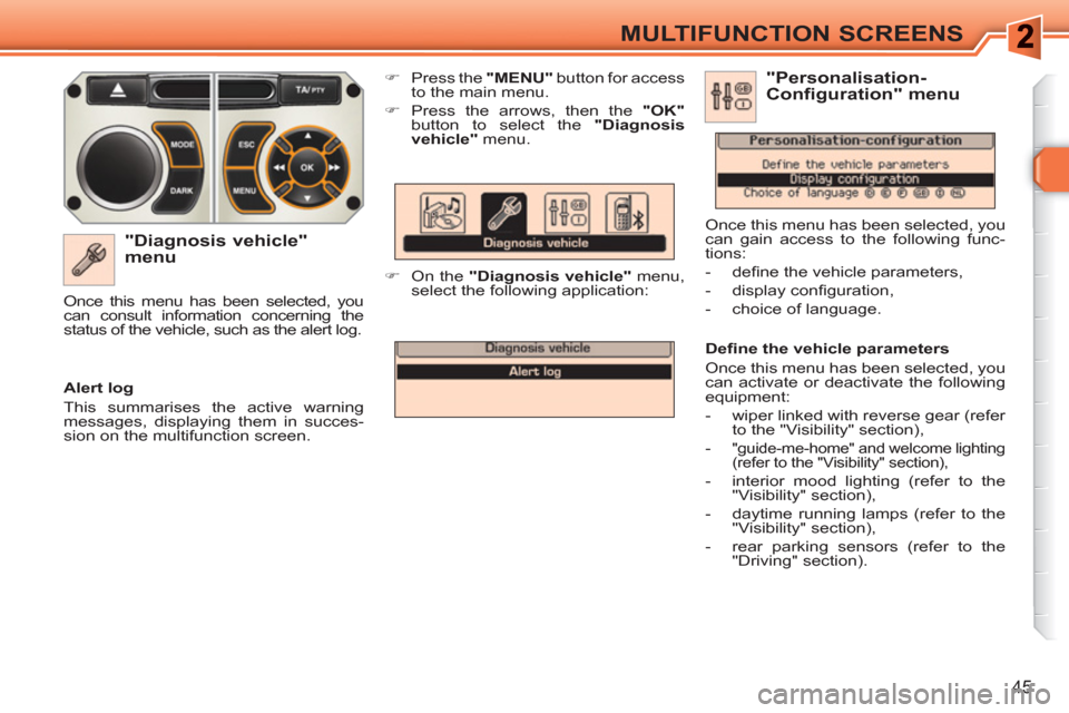 Peugeot 308 SW BL 2010.5   - RHD (UK, Australia) Service Manual 45
MULTIFUNCTION SCREENS
   
"Diagnosis vehicle" 
menu 
   
 
�) 
  Press the  "MENU" 
 button for access 
to the main menu. 
   
�) 
  Press the arrows, then the  "OK" 
 
button to select the " Diagn