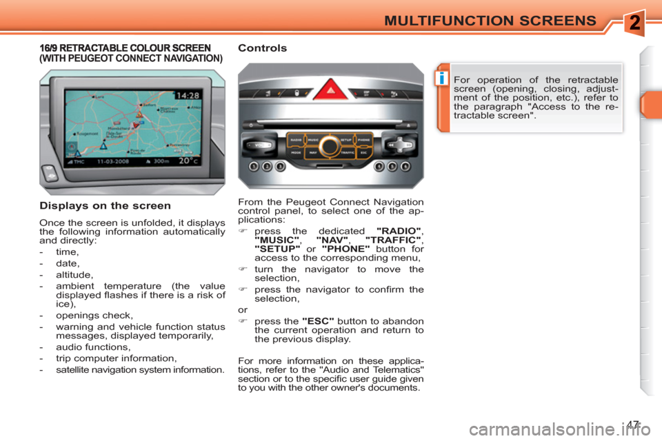 Peugeot 308 SW BL 2010.5  Owners Manual - RHD (UK, Australia) i
47
MULTIFUNCTION SCREENS
  For operation of the retractable 
screen (opening, closing, adjust-
ment of the position, etc.), refer to 
the paragraph "Access to the re-
tractable screen".  
 
 
Displa