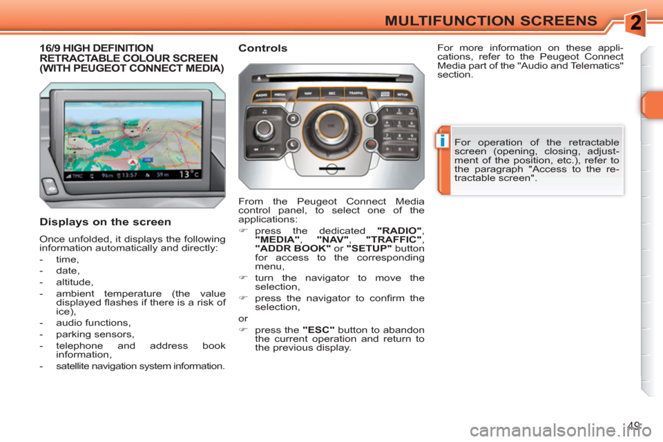 Peugeot 308 SW BL 2010.5  Owners Manual - RHD (UK, Australia) i
49
MULTIFUNCTION SCREENS
16/9 HIGH DEFINITION RETRACTABLE COLOUR SCREEN(WITH PEUGEOT CONNECT MEDIA)
   
Displays on the screen 
 
Once unfolded, it displays the following 
information automatically 