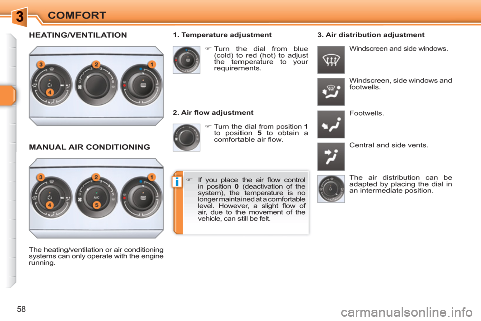 Peugeot 308 SW BL 2010.5  Owners Manual - RHD (UK, Australia) i
58
COMFORT
   
2. Air ﬂ ow adjustment 
   
 
�) 
 
Turn the dial from position  
1 
 
to position  5 
 to obtain a 
comfortable air ﬂ ow.   Windscreen, side windows and 
footwells. 
  Footwells.