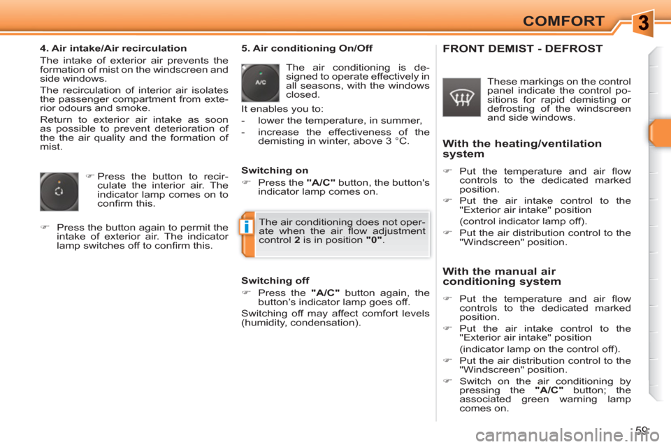 Peugeot 308 SW BL 2010.5  Owners Manual - RHD (UK, Australia) i
59
COMFORT
   
4. Air intake/Air recirculation 
  The intake of exterior air prevents the 
formation of mist on the windscreen and 
side windows. 
  The recirculation of interior air isolates 
the p