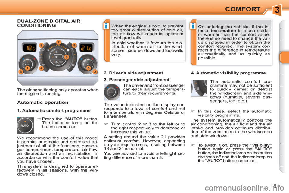Peugeot 308 SW BL 2010.5  Owners Manual - RHD (UK, Australia) ii
61
COMFORT
  When the engine is cold, to prevent 
too great a distribution of cold air, 
the air ﬂ ow will reach its optimum 
level gradually. 
  In cold weather, it favours the dis-
tribution of