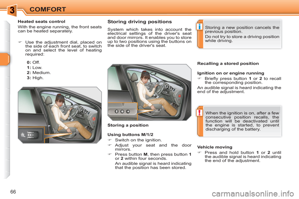 Peugeot 308 SW BL 2010.5  Owners Manual - RHD (UK, Australia) i
!
66
COMFORT
   
 
 
 
 
 
 
 
 
 
 
 
Storing driving positions 
 
System which takes into account the 
electrical settings of the drivers seat 
and door mirrors. It enables you to store 
up to tw