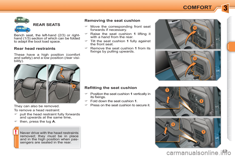 Peugeot 308 SW BL 2010.5   - RHD (UK. Australia) Repair Manual !
67
COMFORT
REAR SEATS
  Never drive with the head restraints 
removed; they must be in place 
and in the high position when pas-
sengers are seated in the rear.  
 
 
Rear head restraints 
 
These h