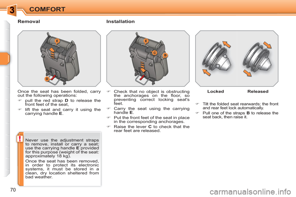 Peugeot 308 SW BL 2010.5   - RHD (UK. Australia) Manual PDF !
70
COMFORT
   
Removal   
Installation 
 
Once the seat has been folded, carry 
out the following operations: 
   
 
�) 
  pull the red strap  D 
 to release the 
front feet of the seat, 
   
�) 
  