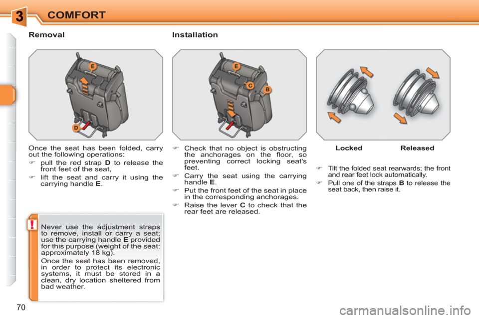 Peugeot 308 SW BL 2010.5  Owners Manual - RHD (UK, Australia) !
70
COMFORT
   
Removal   
Installation 
 
Once the seat has been folded, carry 
out the following operations: 
   
 
�) 
  pull the red strap  D 
 to release the 
front feet of the seat, 
   
�) 
  