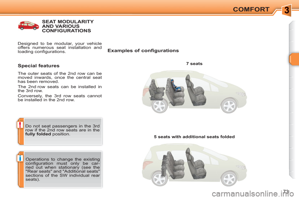 Peugeot 308 SW BL 2010.5   - RHD (UK. Australia) Manual PDF i
!
73
COMFORT
SEAT MODULARITY AND VARIOUSCONFIGURATIONS 
   
Examples of configurations 
 
 
7 seats  
  Operations to change the existing 
conﬁ guration must only be car-
ried out when stationary 