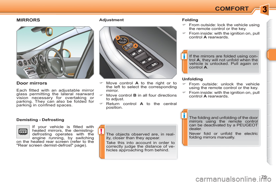 Peugeot 308 SW BL 2010.5  Owners Manual - RHD (UK, Australia) !
i
i
75
COMFORT
  The objects observed are, in real-
ity, closer than they appear. 
  Take this into account in order to 
correctly judge the distance of ve-
hicles approaching from behind.  
 
MIRRO