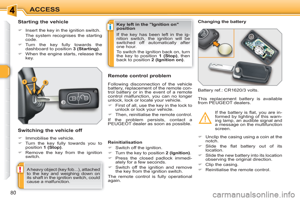 Peugeot 308 SW BL 2010.5   - RHD (UK. Australia) Manual Online i
!
80
ACCESS
   
 
 
 
 
 
 
 
 
Starting the vehicle 
 
 
 
�) 
  Insert the key in the ignition switch.  
  The system recognises the starting 
code. 
   
�) 
 Turn the key fully towards the 
dashb
