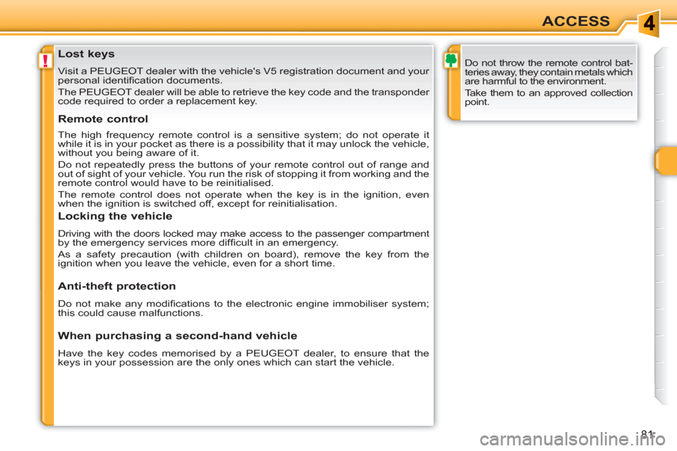 Peugeot 308 SW BL 2010.5   - RHD (UK. Australia) Manual Online !
81
ACCESS
   
 
 
 
 
 
 
 
 
 
 
 
 
 
Lost keys 
 
Visit a PEUGEOT dealer with the vehicles V5 registration document and your 
personal identiﬁ cation documents. 
  The PEUGEOT dealer will be a