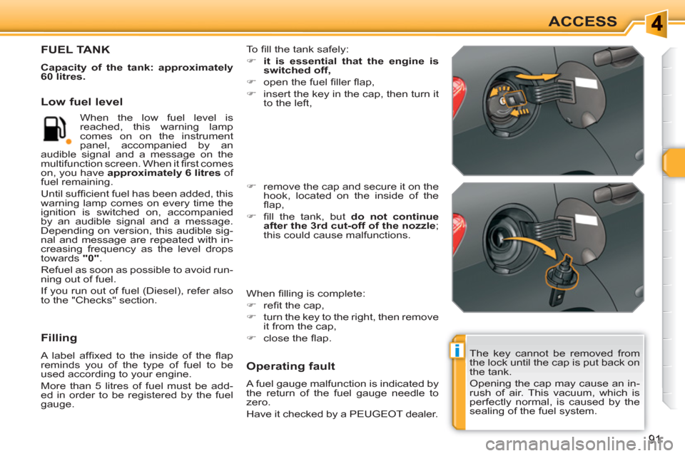 Peugeot 308 SW BL 2010.5   - RHD (UK. Australia) Owners Manual i
91
ACCESS
  The key cannot be removed from 
the lock until the cap is put back on 
the tank. 
  Opening the cap may cause an in-
rush of air. This vacuum, which is 
perfectly normal, is caused by th