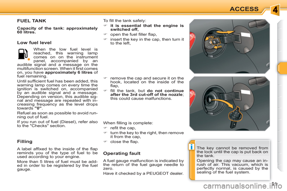 Peugeot 308 SW BL 2010.5  Owners Manual - RHD (UK. Australia) i
91
ACCESS
  The key cannot be removed from 
the lock until the cap is put back on 
the tank. 
  Opening the cap may cause an in-
rush of air. This vacuum, which is 
perfectly normal, is caused by th