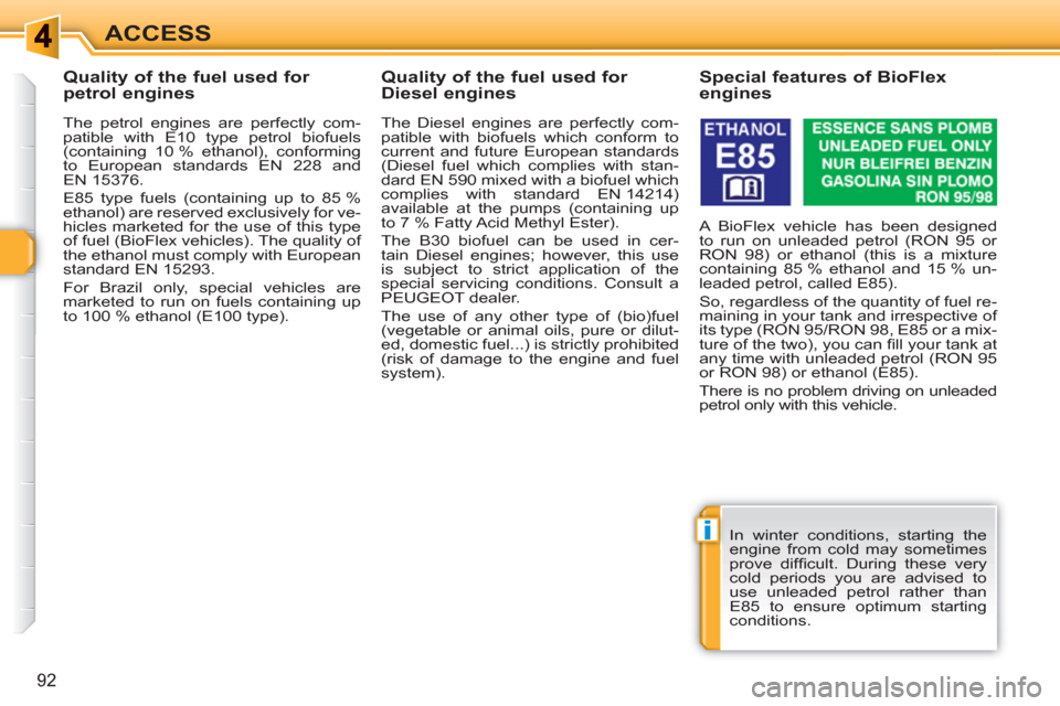 Peugeot 308 SW BL 2010.5  Owners Manual - RHD (UK, Australia) i
92
ACCESS
   
 
 
 
 
 
 
 
 
 
Quality of the fuel used for 
petrol engines 
   
The petrol engines are perfectly com-
patible with E10 type petrol biofuels 
(containing 10 % ethanol), conforming 
