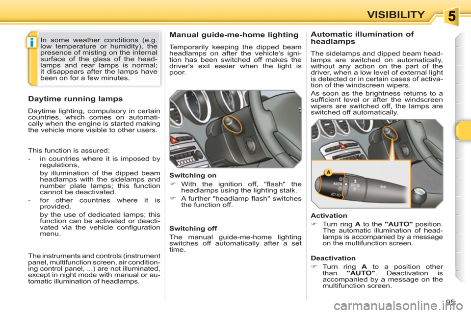 Peugeot 308 SW BL 2010.5  Owners Manual - RHD (UK, Australia) i
95
VISIBILITY
   
 
 
 
 
Manual guide-me-home lighting 
 
Temporarily keeping the dipped beam 
headlamps on after the vehicles igni-
tion has been switched off makes the 
drivers exit easier when