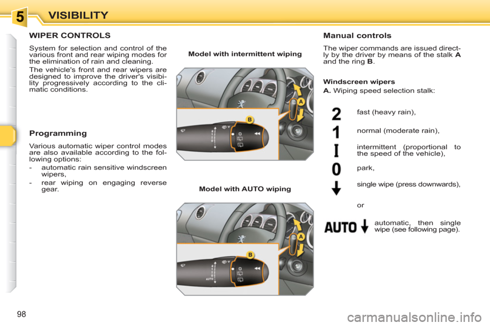 Peugeot 308 SW BL 2010.5   - RHD (UK. Australia) Owners Manual 98
VISIBILITY
WIPER CONTROLS 
  System for selection and control of the 
various front and rear wiping modes for 
the elimination of rain and cleaning. 
  The vehicles front and rear wipers are 
desi