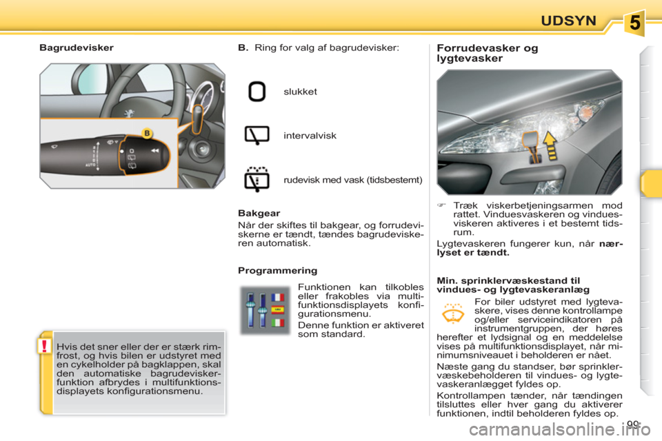 Peugeot 308 SW BL 2010.5  Instruktionsbog (in Danish) !
99
UDSYN
   
 
 
 
 
 
 
Forrudevasker og 
lygtevasker    
B. 
  Ring for valg af bagrudevisker: 
  slukket 
  intervalvisk 
 
rudevisk med vask (tidsbestemt)  
 
 
Programmering    
 
�) 
 Træk vi