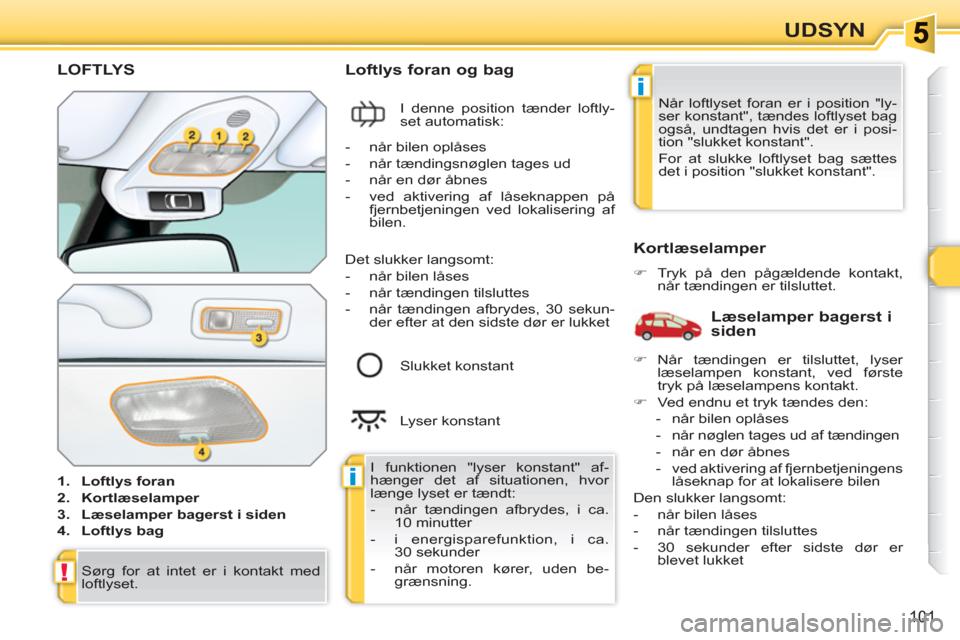 Peugeot 308 SW BL 2010.5  Instruktionsbog (in Danish) i
i
!
101
UDSYN
   
 
 
 
 
 
 
 
 
 
LOFTLYS
 
 
 
1. 
  Loftlys foran 
 
   
2. 
  Kortlæselamper 
 
   
3. 
  Læselamper bagerst i siden 
 
   
4. 
  Loftlys bag 
 
 
 
 
Loftlys foran og bag 
 
