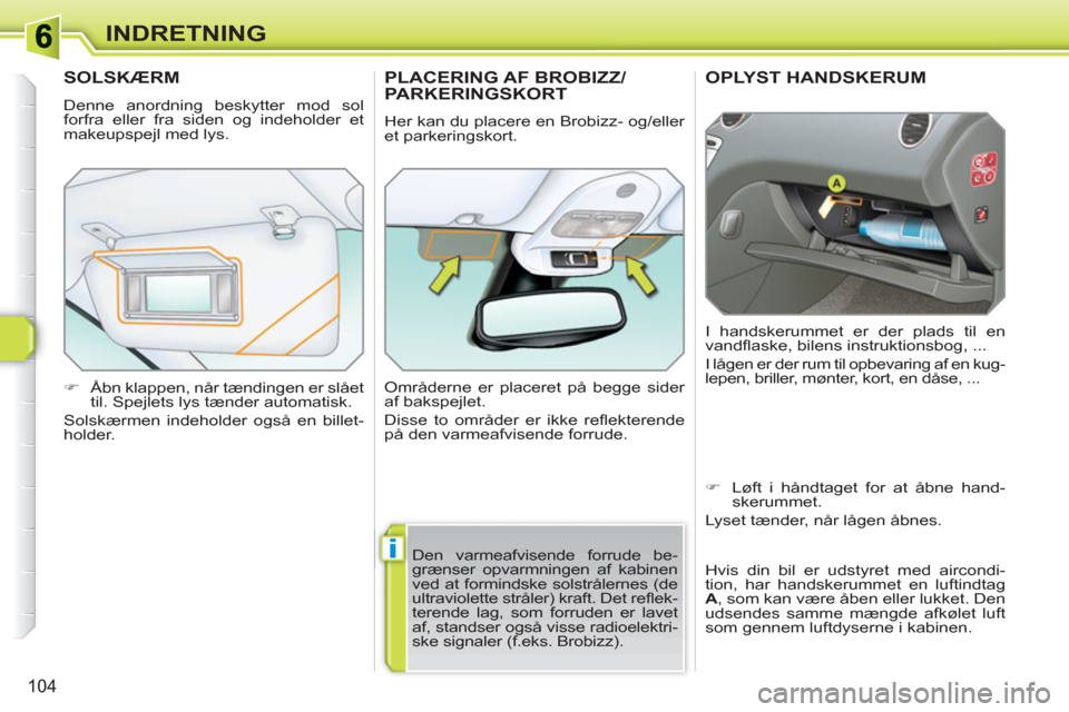 Peugeot 308 SW BL 2010.5  Instruktionsbog (in Danish) i
104
INDRETNING
   
 
 
 
OPLYST HANDSKERUM
 
I handskerummet er der plads til en 
vandﬂ aske, bilens instruktionsbog, ... 
  I lågen er der rum til opbevaring af en kug-
lepen, briller, mønter, 