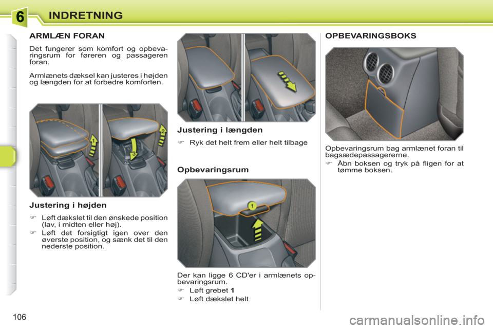 Peugeot 308 SW BL 2010.5  Instruktionsbog (in Danish) 106
INDRETNING
   
 
 
 
 
 
ARMLÆN FORAN
 
Det fungerer som komfort og opbeva-
ringsrum for føreren og passageren 
foran. 
  Armlænets dæksel kan justeres i højden 
og længden for at forbedre k