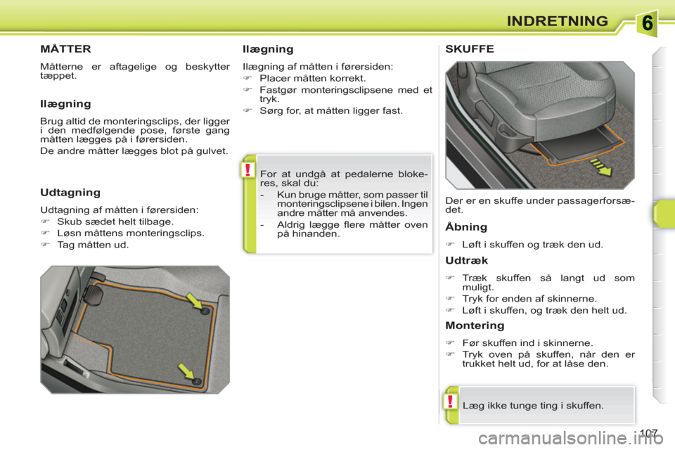 Peugeot 308 SW BL 2010.5  Instruktionsbog (in Danish) !
!
107
INDRETNING
  For at undgå at pedalerne bloke-
res, skal du: 
   
 
-   Kun bruge måtter, som passer til 
monteringsclipsene i bilen. Ingen 
andre måtter må anvendes. 
   
-  Aldrig lægge 