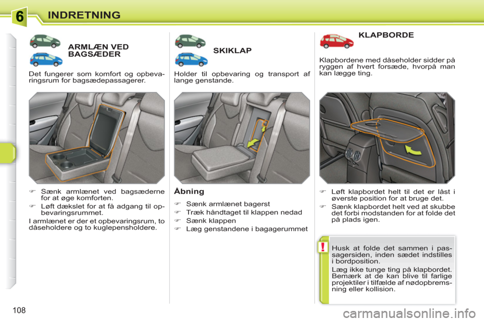 Peugeot 308 SW BL 2010.5  Instruktionsbog (in Danish) !
108
INDRETNING
ARMLÆN VEDBAGSÆDER    
 
 
 
 
 SKIKLAP 
   
Åbning 
 
 
 
�) 
  Sænk armlænet bagerst 
   
�) 
  Træk håndtaget til klappen nedad 
   
�) 
 Sænk klappen 
   
�) 
  Læg genst