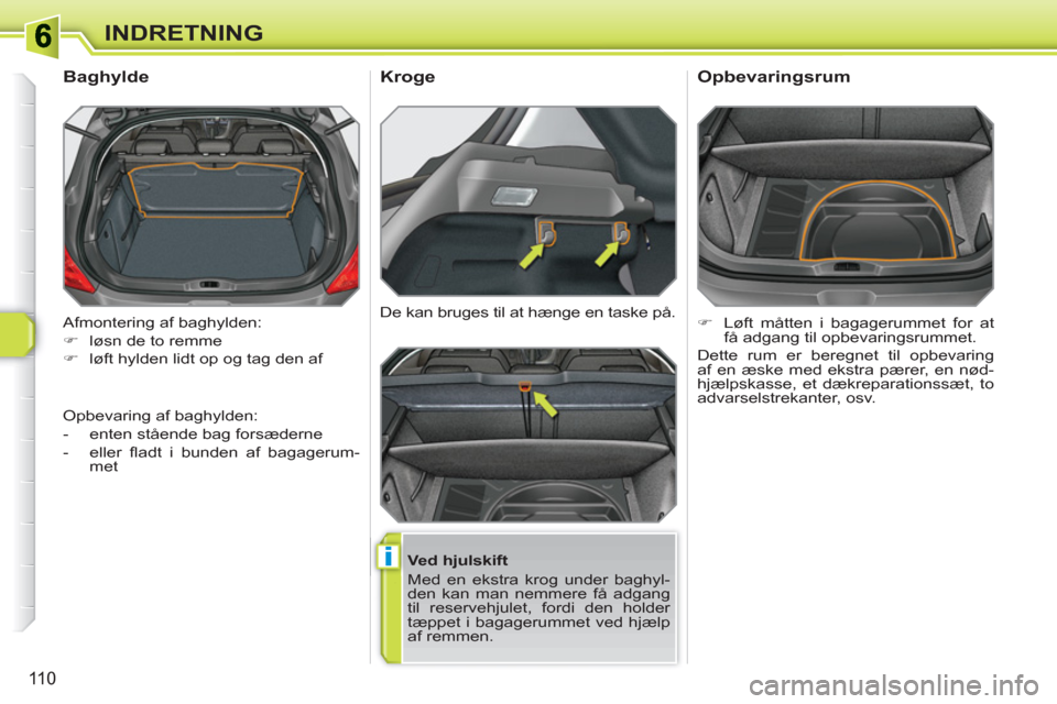 Peugeot 308 SW BL 2010.5  Instruktionsbog (in Danish) i
110
INDRETNING
  Afmontering af baghylden: 
   
 
�) 
  løsn de to remme 
   
�) 
  løft hylden lidt op og tag den af  
 
 
 
 
 
 
Baghylde 
 
 
Ved hjulskift 
  Med en ekstra krog under baghyl-
