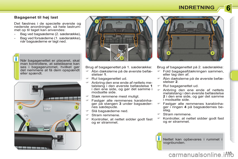 Peugeot 308 SW BL 2010.5  Instruktionsbog (in Danish) i
i
113
INDRETNING
   
Bagagenet til høj last 
 
Det fæstnes i de specielle øverste og 
nederste anordninger, så hele lastrum-
met op til taget kan anvendes: 
   
 
-  
Bag ved bagsæderne (2. sæ