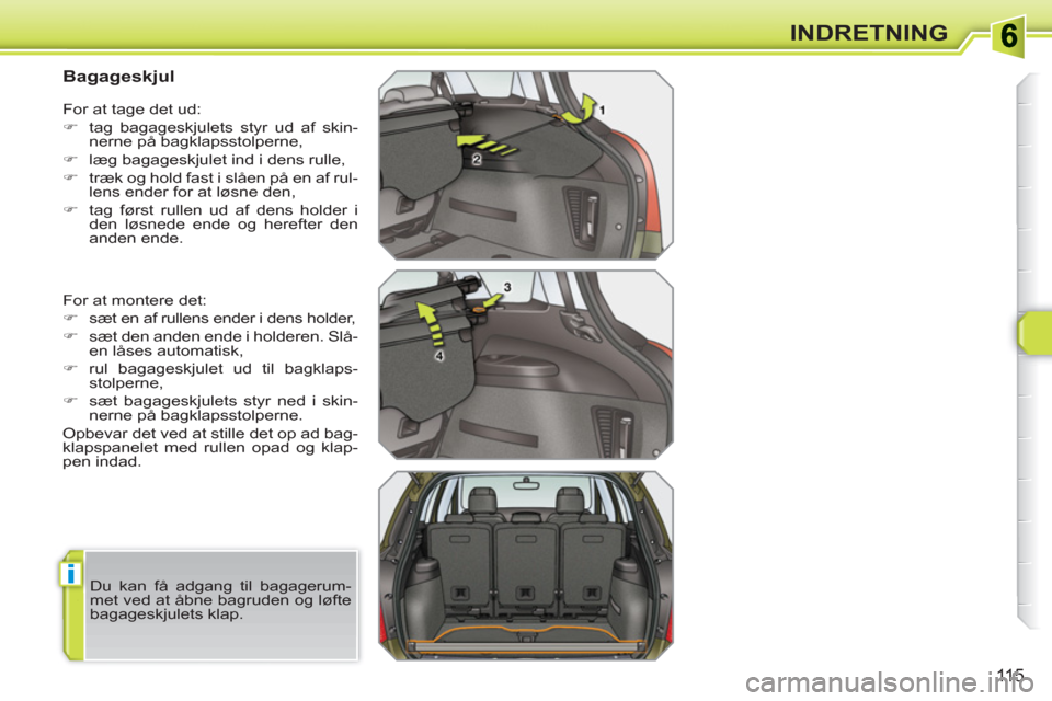 Peugeot 308 SW BL 2010.5  Instruktionsbog (in Danish) i
115
INDRETNING
   
 
 
 
 
 
 
Bagageskjul 
 
For at montere det: 
   
 
�) 
  sæt en af rullens ender i dens holder, 
   
�) 
  sæt den anden ende i holderen. Slå-
en låses automatisk, 
   
�) 