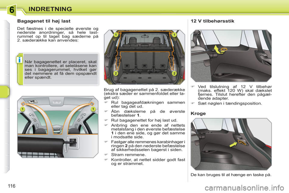 Peugeot 308 SW BL 2010.5  Instruktionsbog (in Danish) i
116
INDRETNING
   
Bagagenet til høj last 
 
Det fæstnes i de specielle øverste og 
nederste anordninger, så hele last-
rummet op til taget bag sæderne på 
2. sæderække kan anvendes: 
   
 
