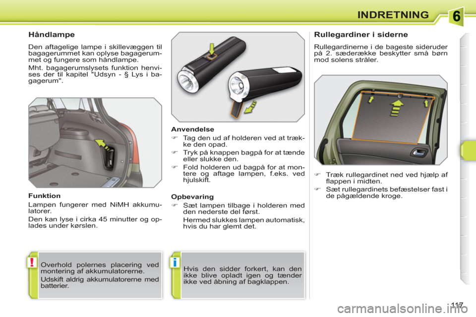 Peugeot 308 SW BL 2010.5  Instruktionsbog (in Danish) !i
11 7
INDRETNING
   
 
 
 
 
 
 
Håndlampe 
 
Den aftagelige lampe i skillevæggen til 
bagagerummet kan oplyse bagagerum-
met og fungere som håndlampe. 
  Mht. bagagerumslysets funktion henvi-
se