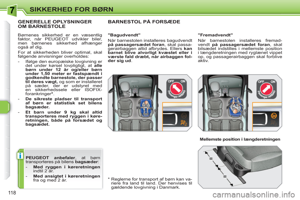 Peugeot 308 SW BL 2010.5  Instruktionsbog (in Danish) i
118
SIKKERHED FOR BØRN
  PEUGEOT  anbefaler 
, at børn 
transporteres på bilens  bagsæder 
: 
   
 
-   Med ryggen i køreretningen 
 
indtil 2 år. 
   
-   Med ansigtet i køreretningen 
 
fra