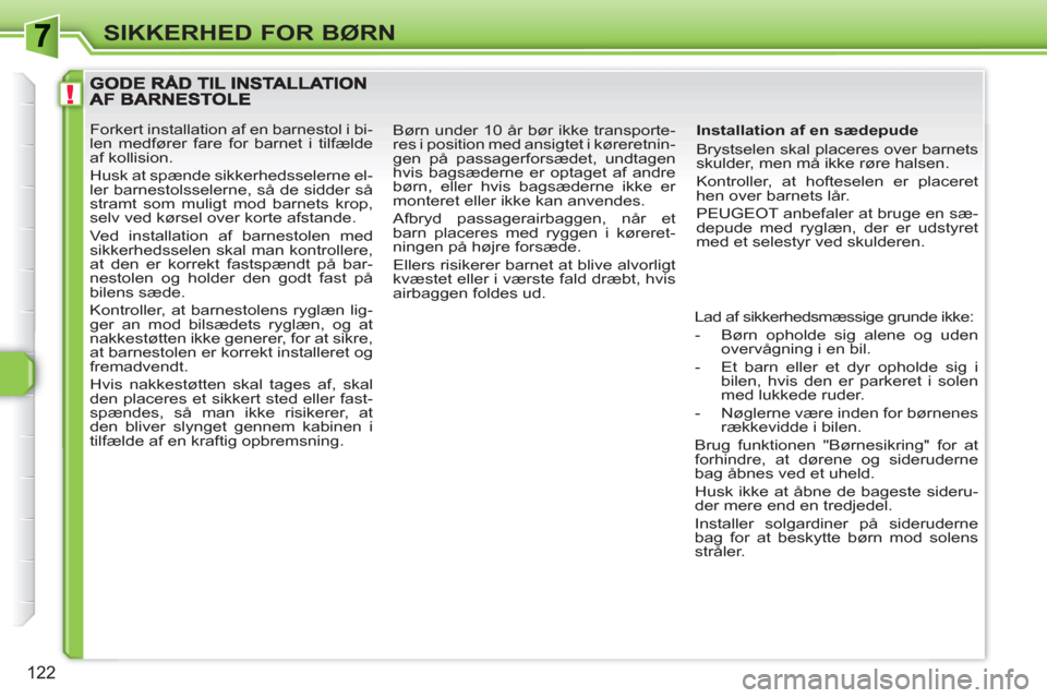 Peugeot 308 SW BL 2010.5  Instruktionsbog (in Danish) !
122
SIKKERHED FOR BØRN
   
Installation af en sædepude 
  Brystselen skal placeres over barnets 
skulder, men må ikke røre halsen. 
  Kontroller, at hofteselen er placeret 
hen over barnets lår