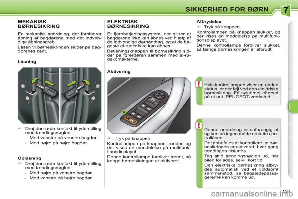 Peugeot 308 SW BL 2010.5 Instruktionsbog (in Danish) !
!
127
SIKKERHED FOR BØRN
Denne anordning er uafhængig af
og kan på ingen måde erstatte cen-
trallåsen.
Det anbefales at kontrollere, at bør-
nesikringen er aktiveret, hver gang
tænding Peugeot 308 SW BL 2010.5 Instruktionsbog (in Danish) !
!
127
SIKKERHED FOR BØRN
Denne anordning er uafhængig af
og kan på ingen måde erstatte cen-
trallåsen.
Det anbefales at kontrollere, at bør-
nesikringen er aktiveret, hver gang
tænding