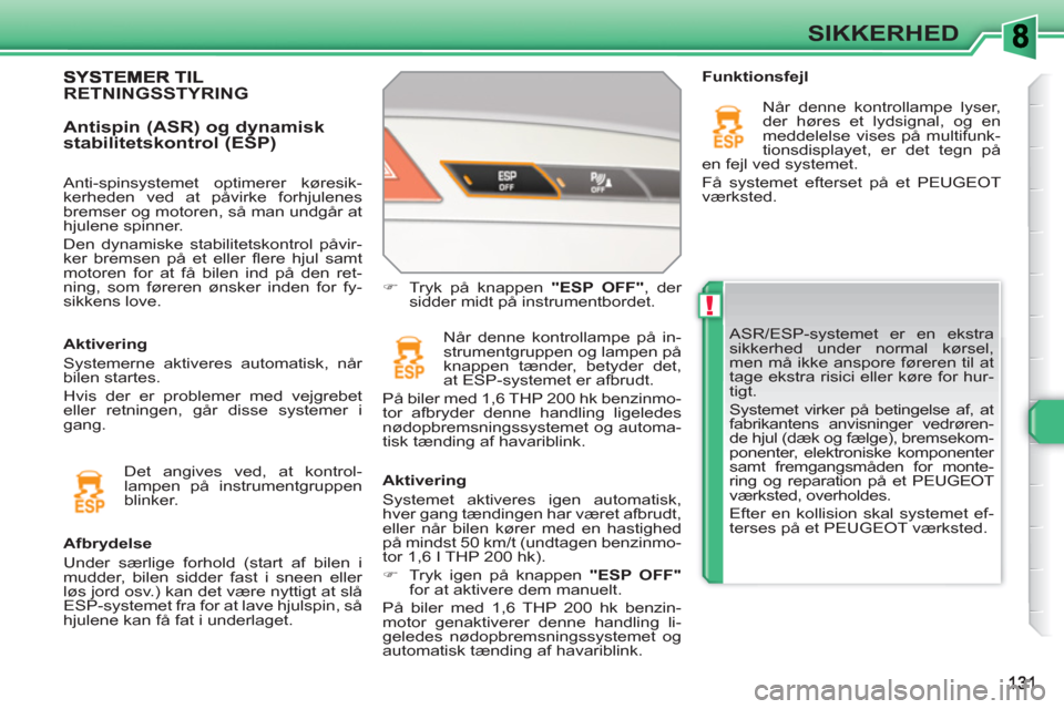 Peugeot 308 SW BL 2010.5  Instruktionsbog (in Danish) !
SIKKERHED
  ASR/ESP-systemet er en ekstra 
sikkerhed under normal kørsel, 
men må ikke anspore føreren til at 
tage ekstra risici eller køre for hur-
tigt. 
  Systemet virker på betingelse af, 