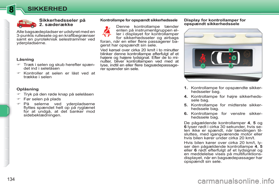 Peugeot 308 SW BL 2010.5  Instruktionsbog (in Danish) 134
SIKKERHED
   
Oplåsning 
   
 
�) 
  Tryk på den røde knap på selelåsen 
   
�) 
  Før selen på plads 
   
�) 
 På selerne ved yderpladserne 
ﬂ yttes spændet helt op på ryglænet 
for 