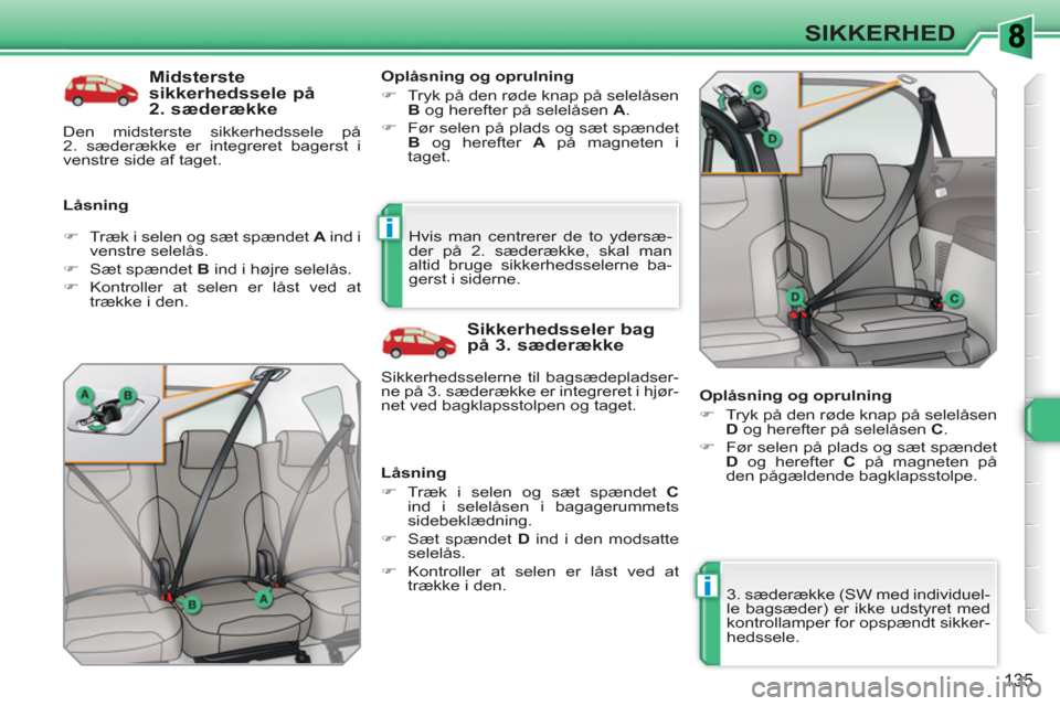 Peugeot 308 SW BL 2010.5  Instruktionsbog (in Danish) i
i
135
SIKKERHED
   
Midsterste 
sikkerhedssele på 
2. sæderække 
   
Låsning    
Oplåsning og oprulning 
   
 
�) 
  Tryk på den røde knap på selelåsen 
  B 
 og herefter på selelåsen  A 