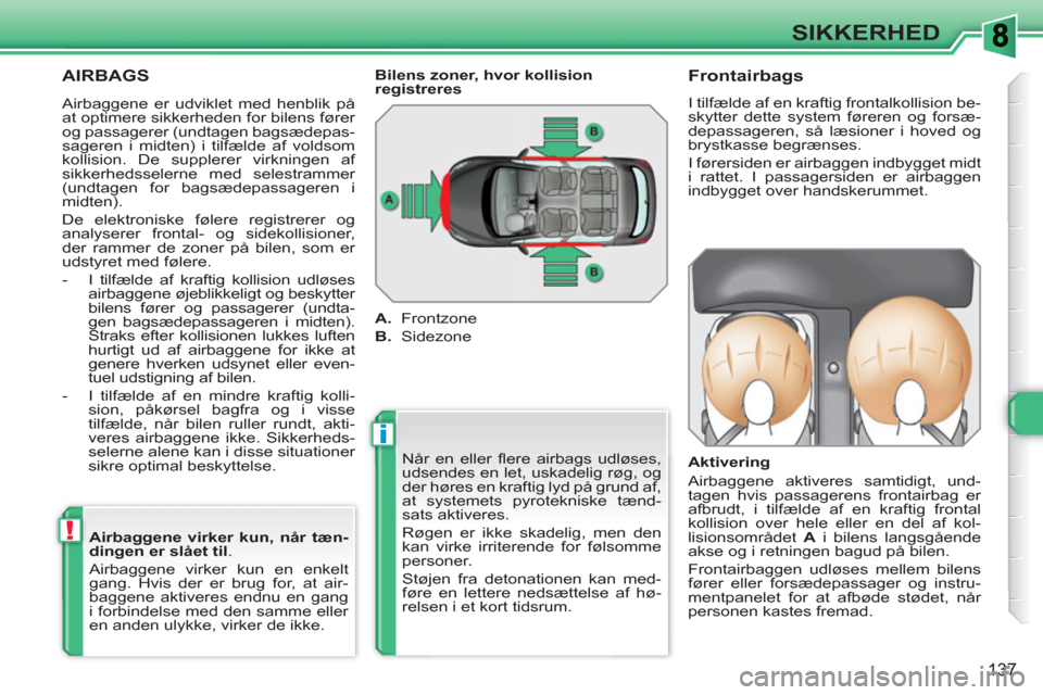 Peugeot 308 SW BL 2010.5  Instruktionsbog (in Danish) i
!
137
SIKKERHED
  AIRBAGS 
 
Når en eller ﬂ ere airbags udløses, 
udsendes en let, uskadelig røg, og 
der høres en kraftig lyd på grund af, 
at systemets pyrotekniske tænd-
sats aktiveres. 
