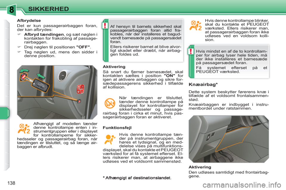 Peugeot 308 SW BL 2010.5  Instruktionsbog (in Danish) !
!
138
SIKKERHED
  Hvis mindst en af de to kontrollam-
per for airbag lyser hele tiden, må 
der ikke installeres et barnesæde 
på passagersædet foran. 
  Få systemet efterset på et 
PEUGEOT væ