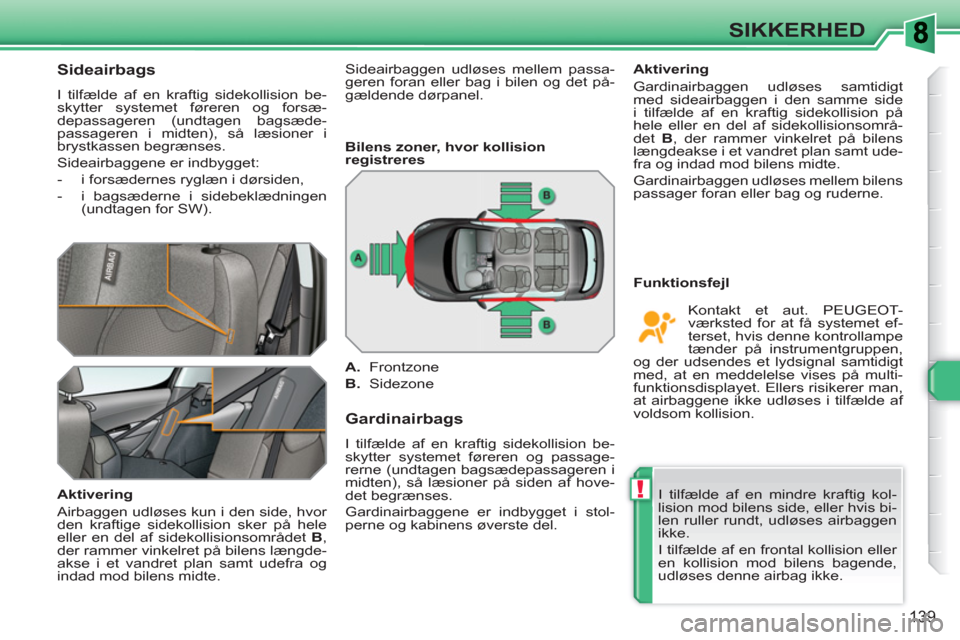 Peugeot 308 SW BL 2010.5 Instruktionsbog (in Danish) !
139
SIKKERHED
Sideairbags
I tilfælde af en kraftig sidekollision be-
skytter systemet føreren og forsæ-
depassageren (undtagen bagsæde-
passageren i midten), så læsioner i
brys Peugeot 308 SW BL 2010.5 Instruktionsbog (in Danish) !
139
SIKKERHED
Sideairbags
I tilfælde af en kraftig sidekollision be-
skytter systemet føreren og forsæ-
depassageren (undtagen bagsæde-
passageren i midten), så læsioner i
brys