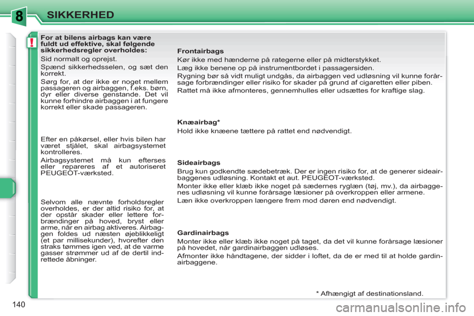Peugeot 308 SW BL 2010.5 Instruktionsbog (in Danish) !
140
SIKKERHED
For at bilens airbags kan være
fuldt ud effektive, skal følgende
sikkerhedsregler overholdes:
Sid normalt og oprejst.
Spænd sikkerhedsselen, og sæt de Peugeot 308 SW BL 2010.5 Instruktionsbog (in Danish) !
140
SIKKERHED
For at bilens airbags kan være
fuldt ud effektive, skal følgende
sikkerhedsregler overholdes:
Sid normalt og oprejst.
Spænd sikkerhedsselen, og sæt de