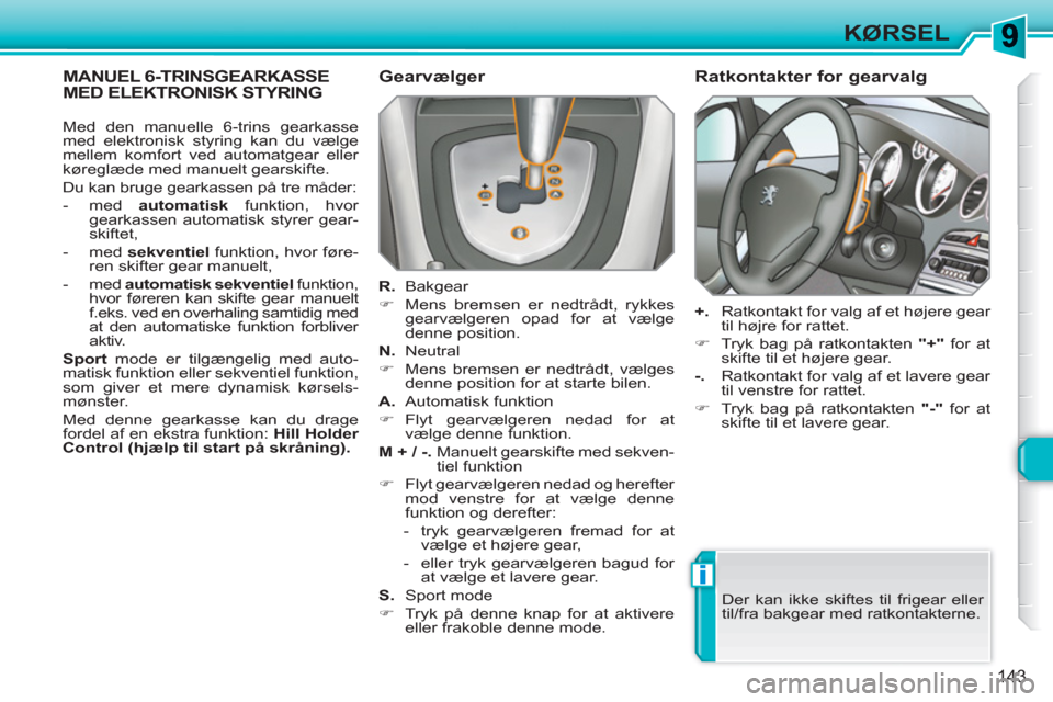 Peugeot 308 SW BL 2010.5  Instruktionsbog (in Danish) i
143
KØRSEL
   
 
 
 
 
 
 
 
 
 
 
 
MANUEL 6-TRINSGEARKASSE MED ELEKTRONISK STYRING 
 
Gearvælger 
 
 
R. 
 Bakgear 
   
 
�) 
  Mens bremsen er nedtrådt, rykkes 
gearvælgeren opad for at vælg