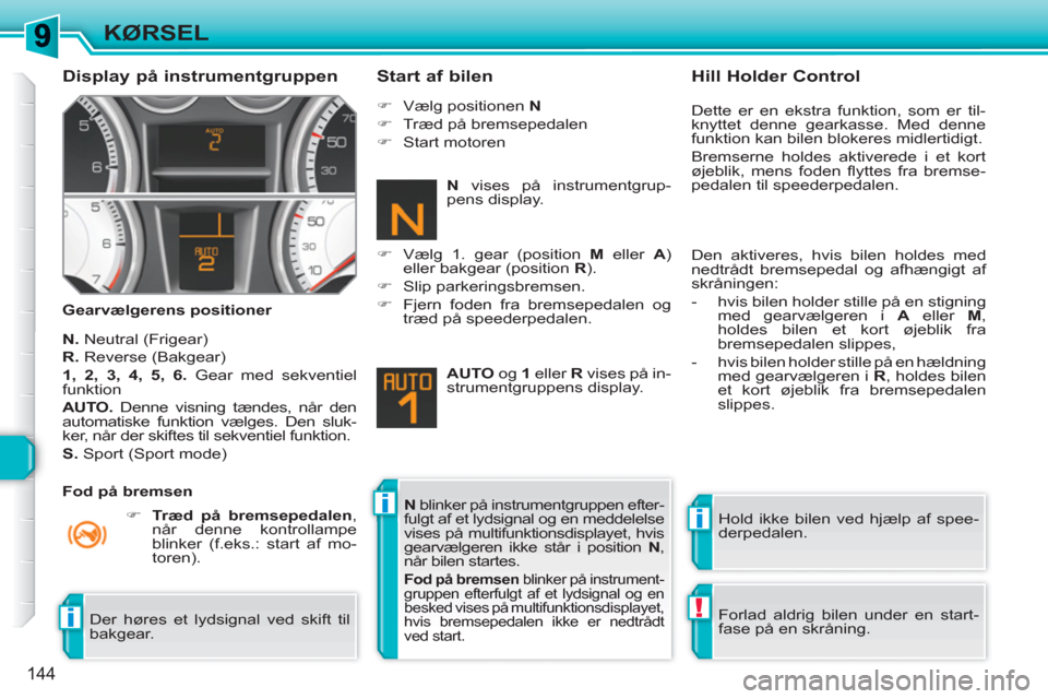Peugeot 308 SW BL 2010.5  Instruktionsbog (in Danish) ii
!i
144
KØRSEL
   
Display på instrumentgruppen 
 
 
Gearvælgerens positioner 
 
 
Start af bilen 
 
 
N. 
 Neutral (Frigear) 
   
R. 
 Reverse (Bakgear) 
   
1, 2, 3, 4, 5, 6. 
 Gear med sekvent