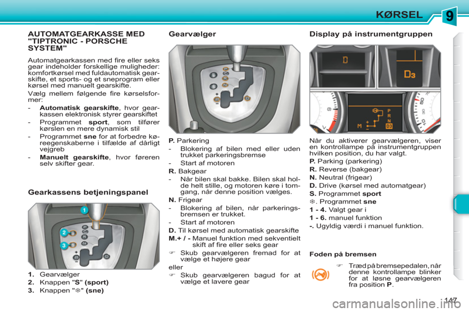 Peugeot 308 SW BL 2010.5  Instruktionsbog (in Danish) 147
KØRSEL
   
 
 
 
 
 
 
 
 
 
AUTOMATGEARKASSE MED"TIPTRONIC - PORSCHESYSTEM"
 
Automatgearkassen med ﬁ re eller seks 
gear indeholder forskellige muligheder: 
komfortkørsel med fuldautomatisk 