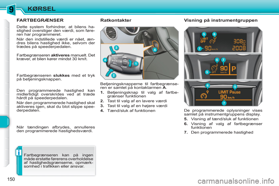 Peugeot 308 SW BL 2010.5 Instruktionsbog (in Danish) i
150
KØRSEL
FARTBEGRÆNSER
Dette system forhindrer, at bilens ha-
stighed overstiger den værdi, som føre-
ren har programmeret.
Når den indstillede værdi er nået, æn-
dres bile Peugeot 308 SW BL 2010.5 Instruktionsbog (in Danish) i
150
KØRSEL
FARTBEGRÆNSER
Dette system forhindrer, at bilens ha-
stighed overstiger den værdi, som føre-
ren har programmeret.
Når den indstillede værdi er nået, æn-
dres bile