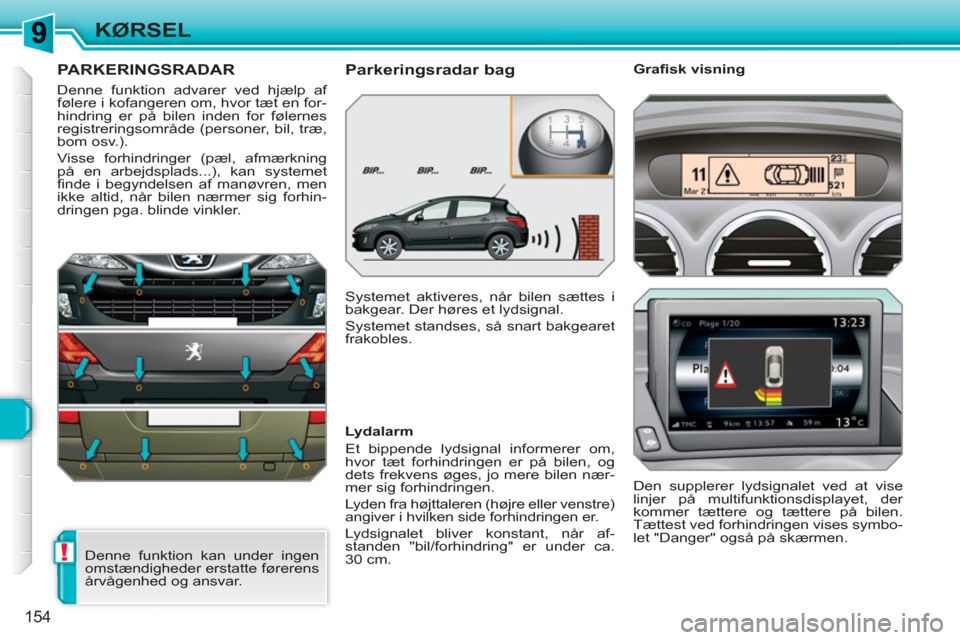 Peugeot 308 SW BL 2010.5 Instruktionsbog (in Danish) !
154
KØRSEL
PARKERINGSRADAR
Denne funktion advarer ved hjælp af
følere i kofangeren om, hvor tæt en for-
hindring er på bilen inden for følernes
registreringsområde (personer, b Peugeot 308 SW BL 2010.5 Instruktionsbog (in Danish) !
154
KØRSEL
PARKERINGSRADAR
Denne funktion advarer ved hjælp af
følere i kofangeren om, hvor tæt en for-
hindring er på bilen inden for følernes
registreringsområde (personer, b