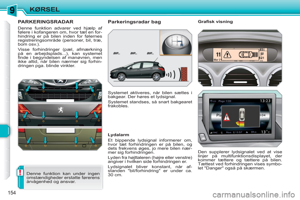 Peugeot 308 SW BL 2010.5  Instruktionsbog (in Danish) !
154
KØRSEL
   
 
 
 
PARKERINGSRADAR 
 
Denne funktion advarer ved hjælp af 
følere i kofangeren om, hvor tæt en for-
hindring er på bilen inden for følernes 
registreringsområde (personer, b