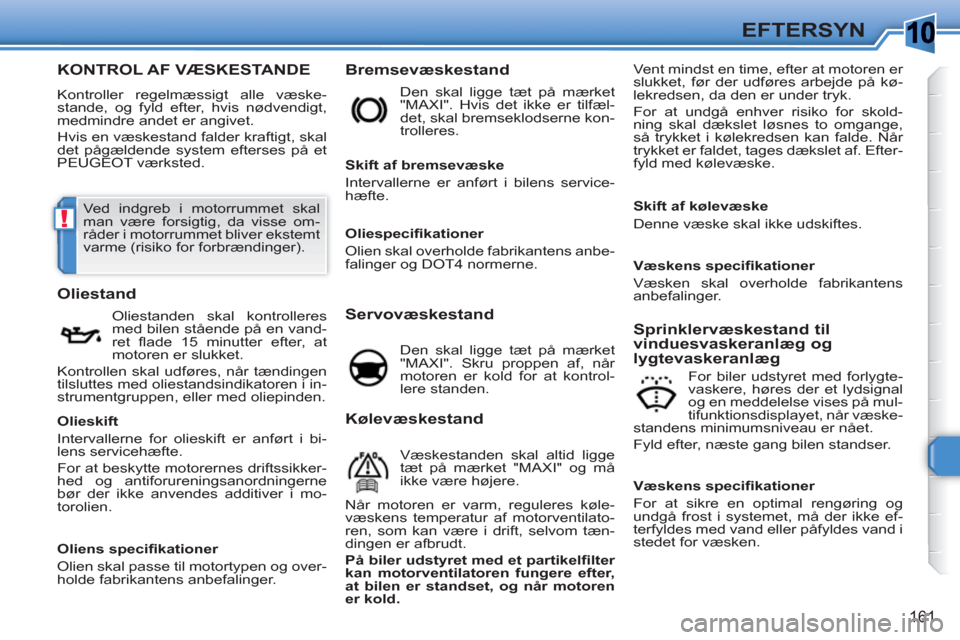 Peugeot 308 SW BL 2010.5  Instruktionsbog (in Danish) 10
!
161
EFTERSYN
   
 
 
 
 
 
 
 
 
 
 
 
 
 
 
 
 
 
 
 
 
 
 
 
 
 
KONTROL AF VÆSKESTANDE
 
Kontroller regelmæssigt alle væske-
stande, og fyld efter, hvis nødvendigt, 
medmindre andet er ang