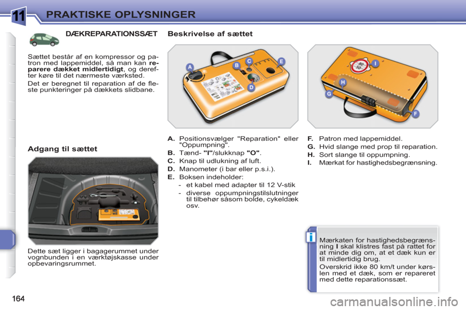 Peugeot 308 SW BL 2010.5 Instruktionsbog (in Danish) 1
i
PRAKTISKE OPLYSNINGER
Mærkaten for hastighedsbegræns-
ning I
skal klistres fast på rattet for
at minde dig om, at et dæk kun er
til midlertidig brug.
Overskrid ikke 80 km/t under k Peugeot 308 SW BL 2010.5 Instruktionsbog (in Danish) 1
i
PRAKTISKE OPLYSNINGER
Mærkaten for hastighedsbegræns-
ning I
skal klistres fast på rattet for
at minde dig om, at et dæk kun er
til midlertidig brug.
Overskrid ikke 80 km/t under k